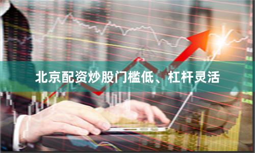 北京配资炒股门槛低、杠杆灵活