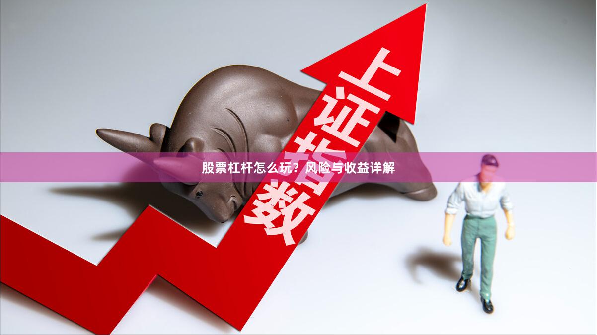 股票杠杆怎么玩？风险与收益详解