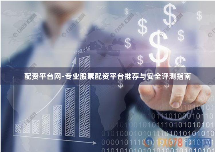 配资平台网-专业股票配资平台推荐与安全评测指南