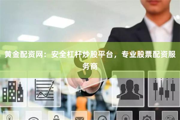 黄金配资网：安全杠杆炒股平台，专业股票配资服务商