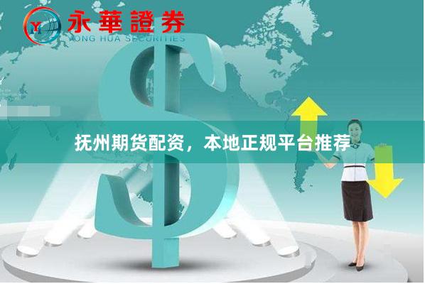 抚州期货配资，本地正规平台推荐
