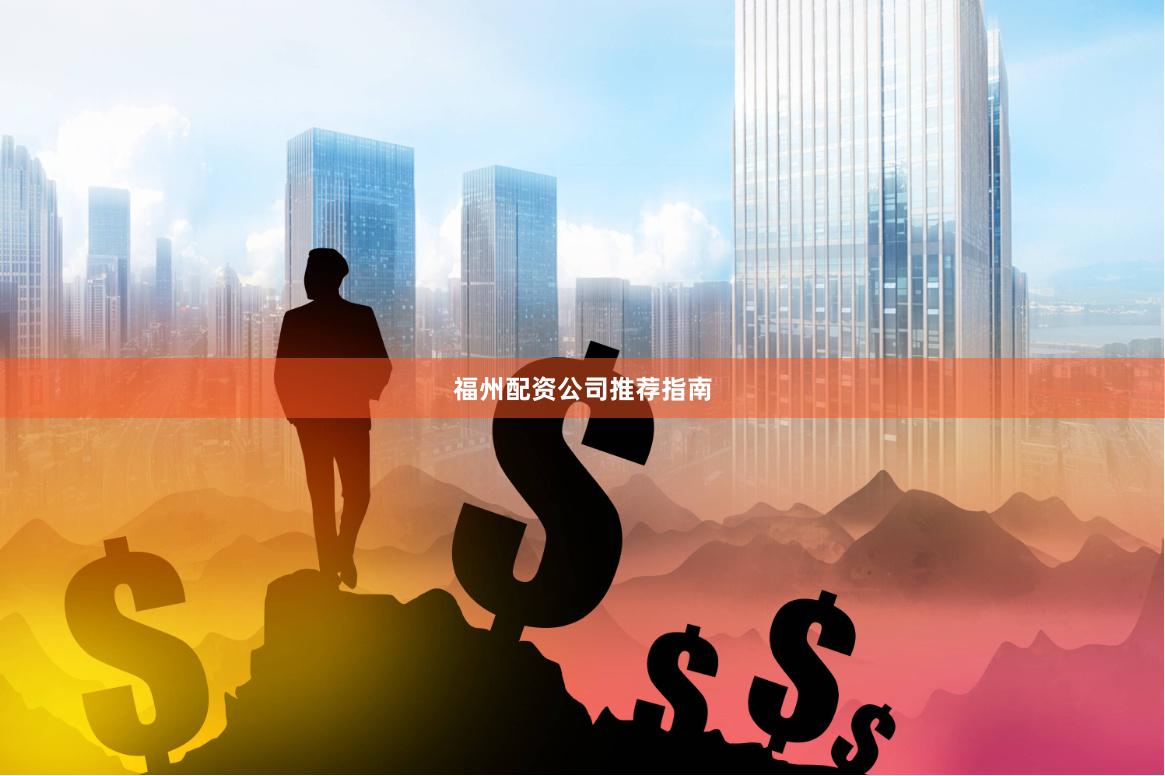 福州配资公司推荐指南