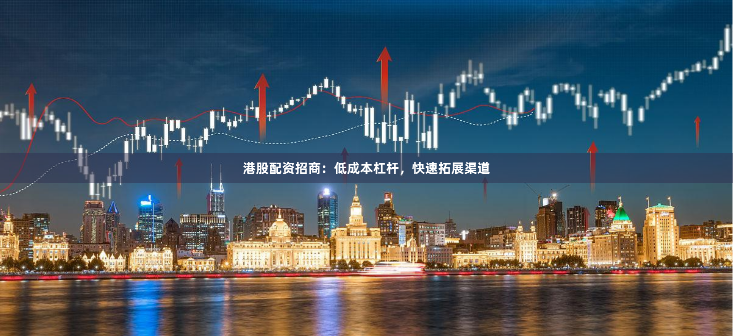 港股配资招商：低成本杠杆，快速拓展渠道