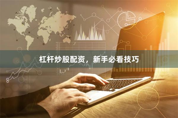 杠杆炒股配资，新手必看技巧