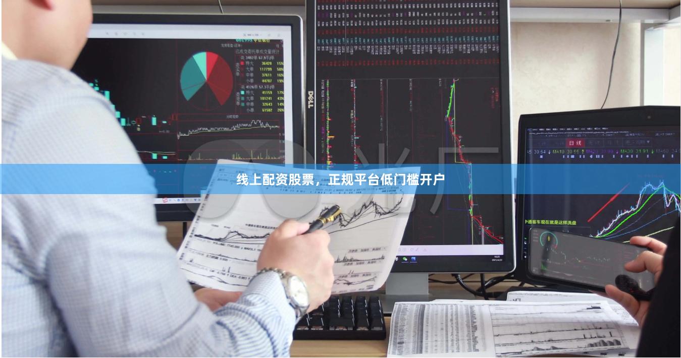 线上配资股票，正规平台低门槛开户