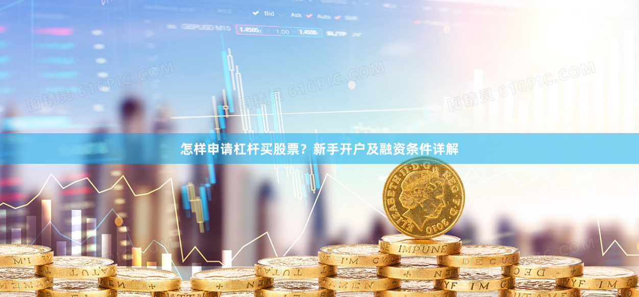 怎样申请杠杆买股票？新手开户及融资条件详解