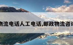 邮政物流电话人工电话,邮政物流咨询电话