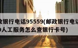 邮政银行电话95559(邮政银行电话95559人工服务怎么查银行卡号)