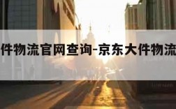 京东大件物流官网查询-京东大件物流查询电话