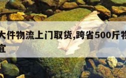 安能大件物流上门取货,跨省500斤物流哪家便宜