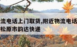 附近物流电话上门取货,附近物流电话上门取货电话松原市韵达快递