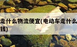 电动车走什么物流便宜(电动车走什么物流便宜多少钱)