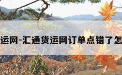 汇通货运网-汇通货运网订单点错了怎么取消