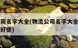 物流公司名字大全(物流公司名字大全招财用那些字好些)