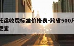 物流托运收费标准价格表-跨省500斤物流哪家便宜