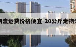 哪个物流运费价格便宜-20公斤走物流还是快递