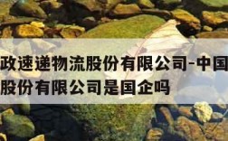 中国邮政速递物流股份有限公司-中国邮政速递物流股份有限公司是国企吗