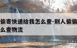 别人偷偷寄快递给我怎么查-别人偷偷寄快递给我怎么查物流