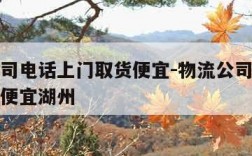 物流公司电话上门取货便宜-物流公司电话上门取货便宜湖州