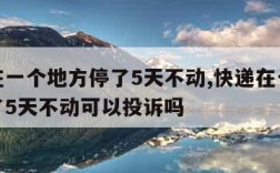 快递在一个地方停了5天不动,快递在一个地方停了5天不动可以投诉吗