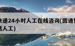 圆通快递24小时人工在线咨询(圆通快递官方电话人工)