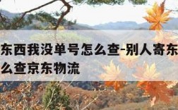 别人寄东西我没单号怎么查-别人寄东西我没单号怎么查京东物流