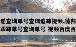 德邦快递查询单号查询追踪视频,德邦快递单号查询跟踪单号查询单号 视频百度百度