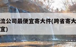 哪个物流公司最便宜寄大件(跨省寄大件物流哪家便宜)