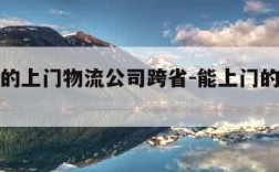 最便宜的上门物流公司跨省-能上门的物流公司