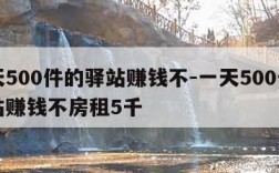 一天500件的驿站赚钱不-一天500件的驿站赚钱不房租5千