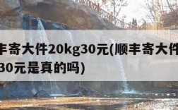 顺丰寄大件20kg30元(顺丰寄大件20kg30元是真的吗)