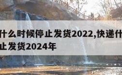 快递什么时候停止发货2022,快递什么时候停止发货2024年