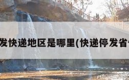 停发快递地区是哪里(快递停发省份)