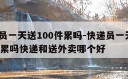 快递员一天送100件累吗-快递员一天送100件累吗快递和送外卖哪个好