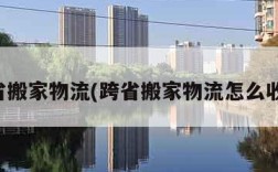 跨省搬家物流(跨省搬家物流怎么收费)