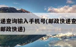 邮政快递查询输入手机号(邮政快递查询输入手机号邮政快递)