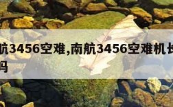 南航3456空难,南航3456空难机长活了吗