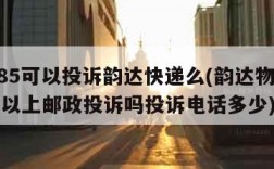 11185可以投诉韵达快递么(韵达物流投诉可以上邮政投诉吗投诉电话多少)