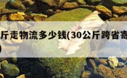 30公斤走物流多少钱(30公斤跨省寄什么快递)