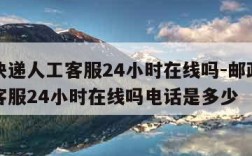 邮政快递人工客服24小时在线吗-邮政快递人工客服24小时在线吗电话是多少