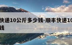 顺丰快递10公斤多少钱-顺丰快递10公斤多少钱