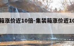 集装箱涨价近10倍-集装箱涨价近10倍是多少