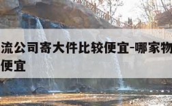 哪个物流公司寄大件比较便宜-哪家物流公司寄大件便宜