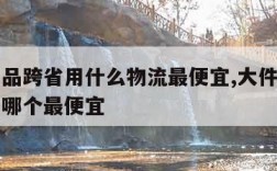 大件物品跨省用什么物流最便宜,大件跨省物流公司哪个最便宜