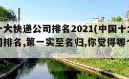 中国十大快递公司排名2021(中国十大快递公司排名,第一实至名归,你觉得哪个最好?)