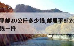 邮局平邮20公斤多少钱,邮局平邮20公斤多少钱一件