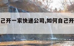 如何自己开一家快递公司,如何自己开一个快递网点