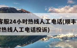 顺丰客服24小时热线人工电话(顺丰客服24小时热线人工电话投诉)