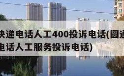 圆通快递电话人工400投诉电话(圆通速递客服电话人工服务投诉电话)