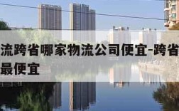 大件物流跨省哪家物流公司便宜-跨省搬家怎么运输最便宜